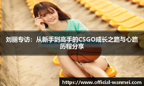 刘丽专访：从新手到高手的CSGO成长之路与心路历程分享