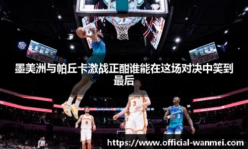 墨美洲与帕丘卡激战正酣谁能在这场对决中笑到最后