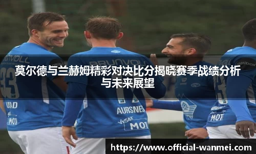 莫尔德与兰赫姆精彩对决比分揭晓赛季战绩分析与未来展望